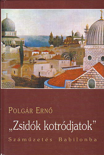 Polgr Ern - ,,Zsidk kotrdjatok" - Szmzets Babilonba