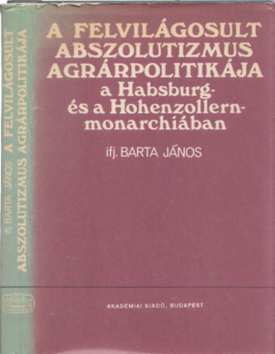 Ifj. Barta János - A felvilágosult abszolutizmus agrárpolitikája a Habsburg- és a Hohenzollern-monarchiában