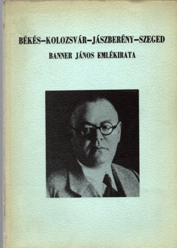 Jankovich B. Dnes (szerk.) - Bks-Kolozsvr-Jszberny-Szeged (Banner Jnos emlkiratai 1945-ig)
