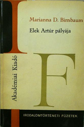 Marianna D. Birnbaum - Elek Artúr pályája (Irodalomtörténeti füzetek 66)