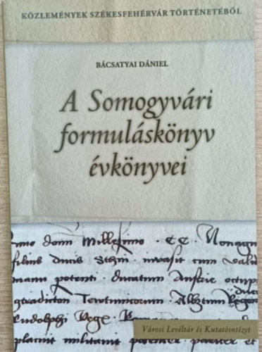 Bácsatyai Dániel - A Somogyvári formuláskönyv évkönyvei