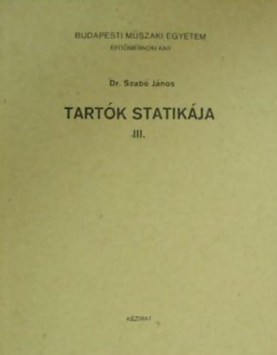Dr. Szab Jnos - Tartk statikja III. BUDAPESTI MSZAKI EGYETEM PTMRNKI KAR RSZRE/SZERKEZETPT SZAK IV. VFOLYAM 1. FLV NAPPALI-ESTI-LEVELEZ TAGOZAT RSZRE/KZIRAT