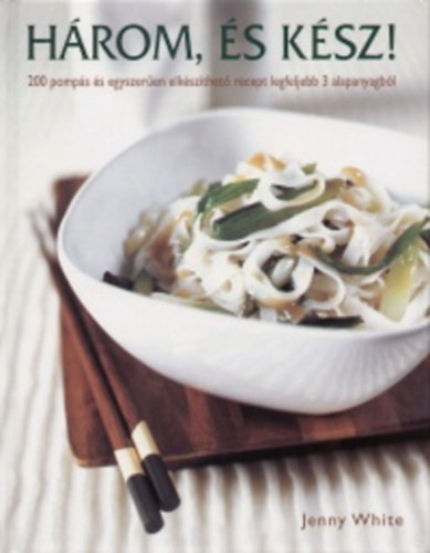 White, Jenny, Takcsi-Nagy Klra (szerk.), Janky Istvn (ford.) - Hrom, s ksz - 200 pomps s egyszeren elkszthet recept legfeljebb 3 alapanyagbl