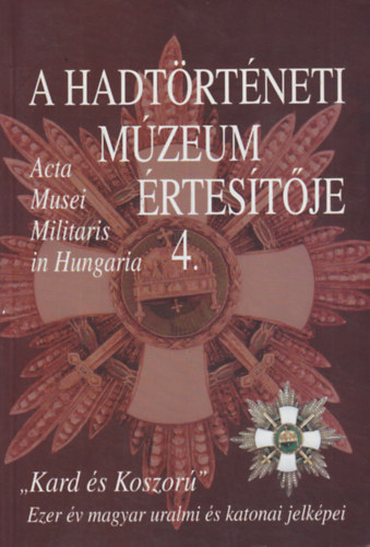 Hausner G�bor - Kincses Katalin M�ria - Veszpr�my L�szl� (szerk.) - A Hadt�rt�neti M�zeum �rtes�t�je - "Kard �s koszor�" - Ezer �v magyar uralmi �s katonai jelk�pei