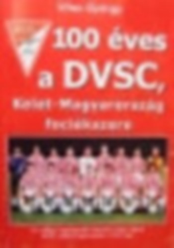 Vitos Gyrgy - 100 ves a DVSC, Kelet-Magyarorszg focikszere