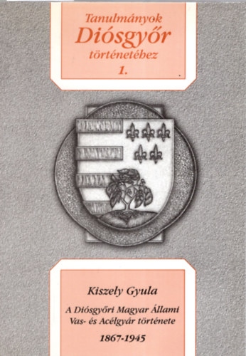 Kiszely Gyula - Tanulmnyok Disgyr Trtnethez 1. (A Disgyri Magyar llami Vas- s Aclgyr trtnete)
