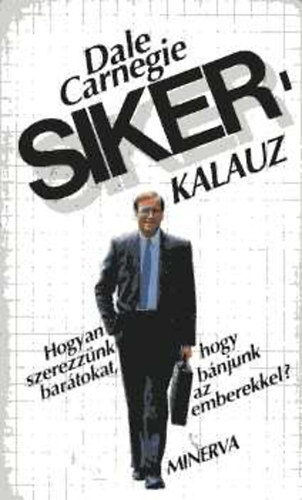 Dale Carnegie - Sikerkalauz 1. Hogyan szerezznk bartokat, hogyan bnjunk az emberek.