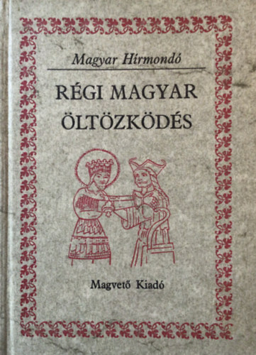Szerz Mra Ferenc Szab Klmn Lszl Gyula Apor Pter Frakni Vilmos Radvnszky Bla Dek Farkas Anonymus Kemny Lajos Varj Elemr Blint Alajos Klti Mrk Kvri Lszl Ibn R - Rgi magyar ltzkds (Viseletek dokumentumok s forrsok tkrben)
