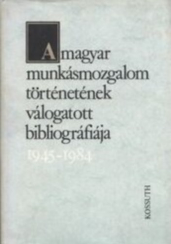 V. Toldi Sarolta (szerk.) - A magyar munk�smozgalom t�rt�net�nek v�logatott bibliogr�fi�ja 1945-1984