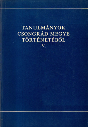 Blazovich L�szl� (szerk.) - Tanulm�nyok Csongr�d megye t�rt�net�b�l   V.