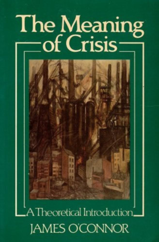 James O'Connor - The Meaning of Crisis: A Theoretical Introduction