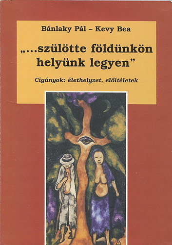 Bnlaky Pl; Kevy Bea - "...szltte fldnkn helynk legyen" CIGNYOK: LETHELYZET, ELTLETEK