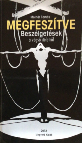 Moln�r Tam�s - Megfesz�tve - Besz�lget�sek a v�gs� �t�letr�l