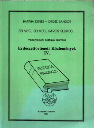 Bartha D�nes, Oroszi S�ndor - Erd�szett�rt�neti K�zlem�nyek IV. - vademecum erd�szek sz�m�ra - Selmec, Selmec, S�ros Selmec...