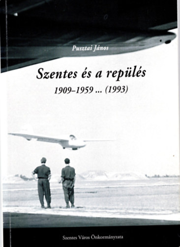 Pusztai J�nos - Szentes �s a rep�l�s 1909-1959.. ( 1993)
