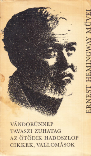 Ernest Hemingway - V�ndor�nnep - Tavaszi zuhatag - Az �t�dik hadoszlop - Cikkek, vallom�sok (Ernest Hemingway m�vei 6.)