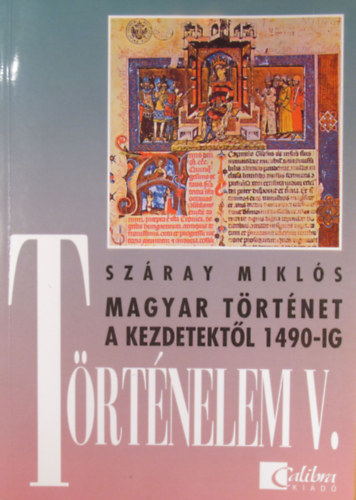 Száray Miklós - Történelem V. Magyar történet a kezdetektől 1490-ig