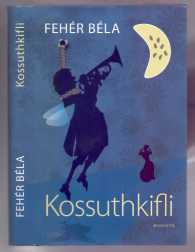 Fehér Béla - Kossuthkifli (hazafias kalandregény)