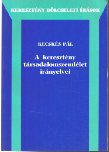 Kecsk�s P�l - A kereszt�ny t�rsadalomszeml�let ir�nyelvei (Kereszt�ny b�lcseleti �r�sok)