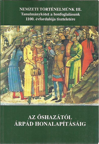 Magyar Klmn (fszerk.) - Az shaztl rpd honalaptsig (Tanulmnyktet a honfoglalsunk 1100. vfordulja tiszteletre)- Nemzeti trtnelmnk III.
