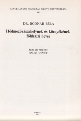 Bodnr Bla dr. - Tanulmnyok Csongrd Megye Trtnetbl VII - Hdmezvsrhelynek s krnyknek fldrajzi nevei