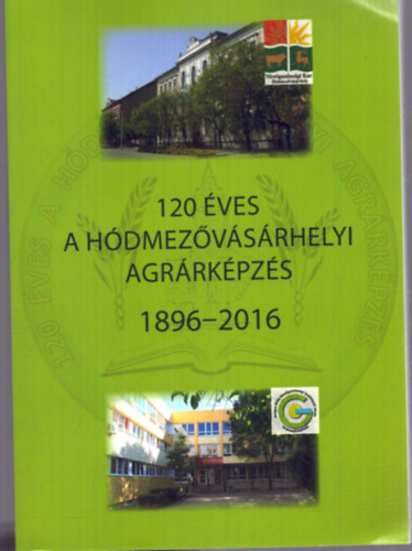 Horv�th J�zsef, Nagy Zsuzsanna - 120 �ves a h�dmez�v�s�rhelyi agr�rk�pz�s 1896-2016