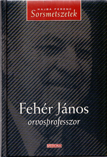 Hajba Ferenc - Fehér János orvosprofesszor - Sorsmetszetek (Fehér János által dedikált)