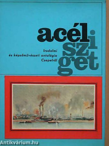 Simon Gy. Ferenc - Br�dy S�ndor - Veres P�ter - Ac�lsziget - IRODALMI �S K�PZ�M�V�SZETI ANTOL�GIA CSEPELR�L 1892-1977