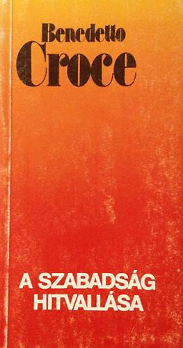 Benedetto Croce - A szabadsg hitvallsa