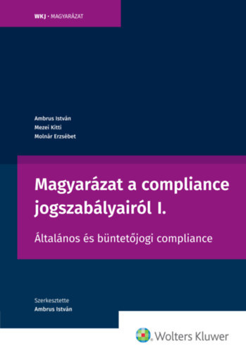 Ambrus István, Mezei Kitti, Molnár Erzsébet - Magyarázat a compliance jogszabályairól I.