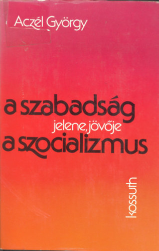 Aczél György - A szabadság jelene, jövője és a szocializmus