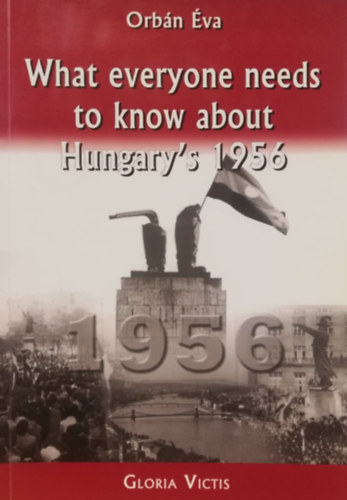 Orb�n �va - What Everyone Needs to Know About Hungary's 1956 (Amit mindenkinek tudni kell 1956-r�l - angol nyelv�)