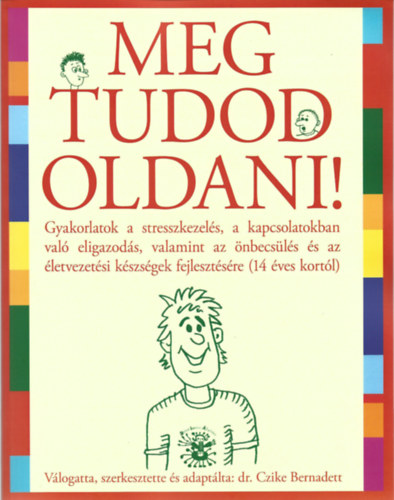 Meg tudod oldani!- Gyakorlatok a stresszkezels, a kapcsolatokban val eligazods, valamint az nbecsls s az letvezetsi kszsgek fejlesztsre(14 ves kortl)