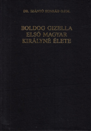Dr. Sznt Konrd O.F.M. - Boldog Gizella els magyar kirlyn lete