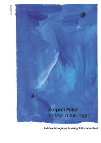 Kárpáti Péter - Térkép a túlvilágról - A drámaíró regénye és válogatott színdarabjai