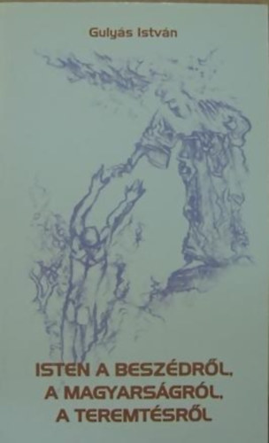 Gulyás István - Isten a beszédről, a magyarságról, a teremtésről