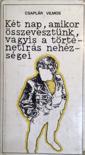 Csaplr Vilmos - Kt nap, amikor sszevesztnk, vagyis a trtnetrs nehzsgei