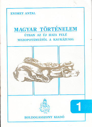 Endrey Antal - Magyar trtnelem 1-4. (tban az j haza fel - Mezopotmitl a Kaukzusig, Honfoglals s orszgalapts - A keresztny kirlysg kezdetei, Az els vlsg - Trsorszgok, Kzdelem Biznccal - A kzssg felsorakozik)