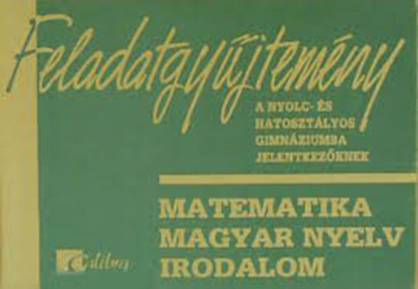 Feladatgyjtemny a nyolc- s hatosztlyos gimnziumba jelentkezknek (matematika, magyar nyelv, irodalom)