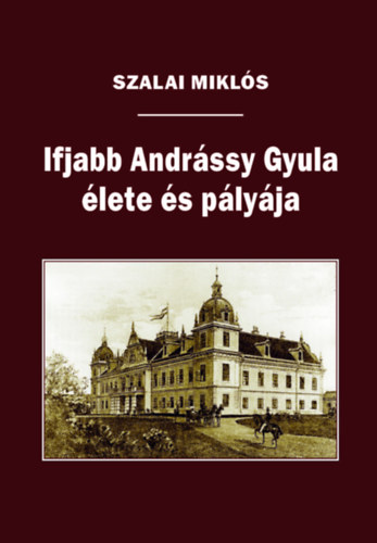 Szalai Mikl�s - Ifjabb Andr�ssy Gyula �lete �s p�ly�ja