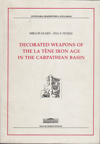 Szabó Miklós; Petres F. Éva - Decorated Weapons of the La Tene Iron Age in the Carpathian Basin