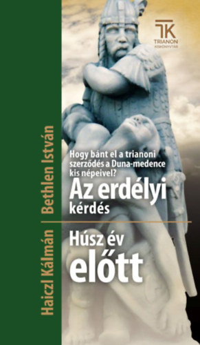 Bethlen Istv�n, Dr. Haiczl K�lm�n - Hogy b�nt el a trianoni szerz�d�s a Duna-medence kis n�peivel? Az erd�lyi k�rd�s - H�sz �v el�tt