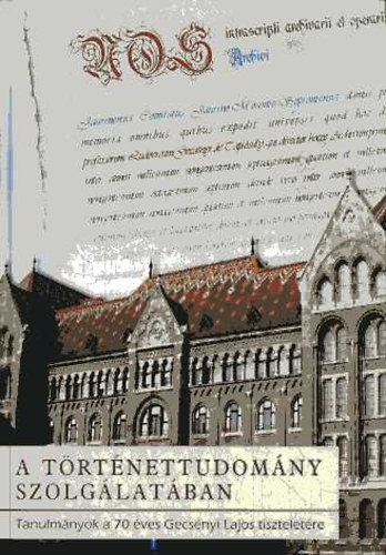 Moln�r Antal; Bar�th Magdolna - A t�rt�nettudom�ny szolg�lat�ban - Tanulm�nyok a 70 �ves Gecs�nyi Lajos tisztelet�re