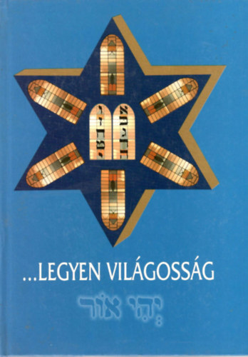 Szakl Aurl (szerk.) - ... Legyen Vilgossg (Emlkknyv A Kiskunhalasi Izraelita Hitkzsg  150. vforduljra)