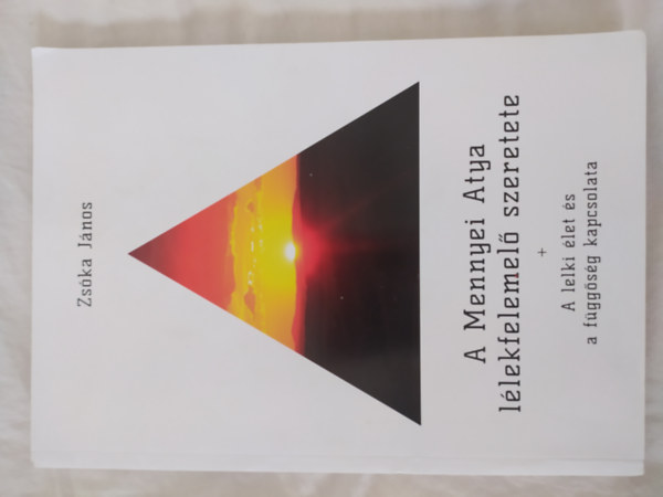 Zsóka János - A Mennyei Atya lélkfelemelő szeretete + A lelki élet és a függőség kapcsolata