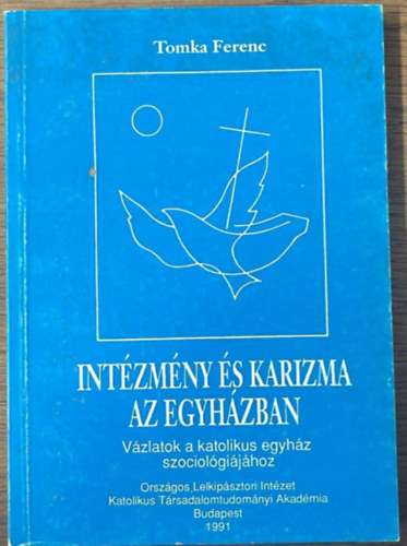 Tomka Ferenc - Intézmény és karizma az egyházban - Vázlatok a katolikus egyház szociológiájához