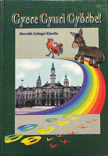 Horv�th Gy�ngyi Klaudia - Gyere gy�rni Gy�re - avagy a kis csacsi ismerked�se a foly�k v�ros�val (k�l�nleges v�rosn�z� mesek�nyv)