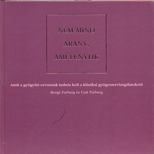 Bengt Furberg; Curt Furberg - Nem mind arany, ami f�nylik Amit a gy�gy�t� orvosnak tudnia kell a ...