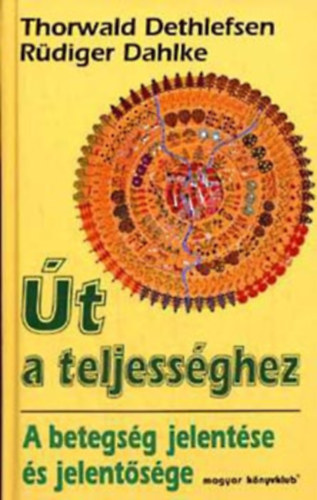 Thorwald Dethlefsen, s Rdiger Dahlke - t a teljessghez   (A betegsg s a gygyuls megrtsnek elmleti felttelei - A betegsg jelentse s jelentsge) teljes kiads
