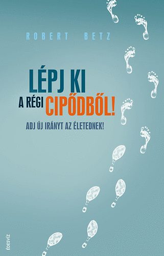 Robert Betz - Lpj ki a rgi cipdbl! - Adj j irnyt az letednek!